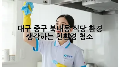 대구 중구 북내동 식당, 환경 생각하는 친환경 청소!
