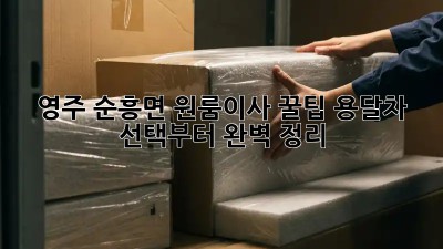 영주 순흥면 원룸이사 꿀팁🍯 용달차 선택부터 완벽 정리!